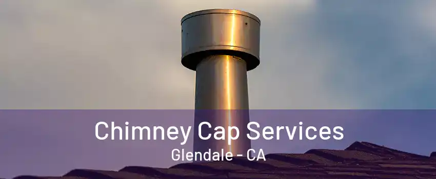 Chimney Cap Services Glendale - CA