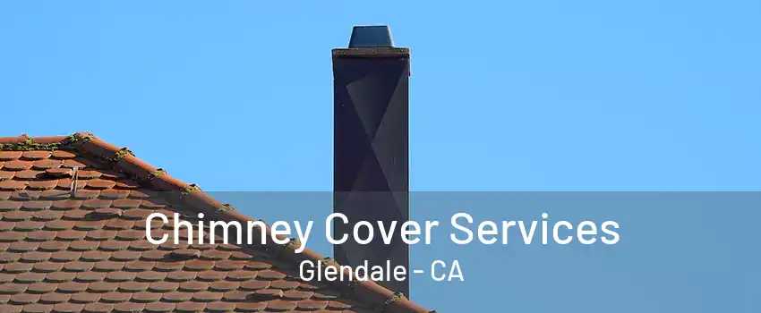 Chimney Cover Services Glendale - CA