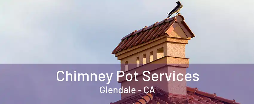 Chimney Pot Services Glendale - CA