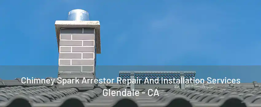 Chimney Spark Arrestor Repair And Installation Services Glendale - CA