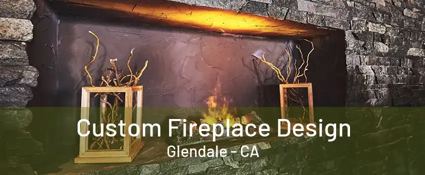 Custom Fireplace Design Glendale - CA