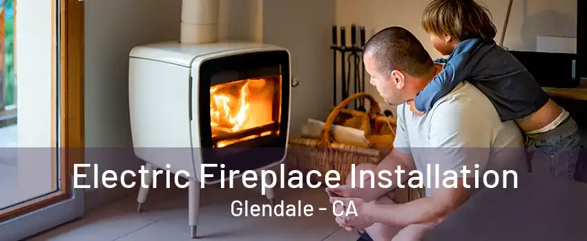 Electric Fireplace Installation Glendale - CA