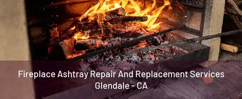 Fireplace Ashtray Repair And Replacement Services Glendale - CA