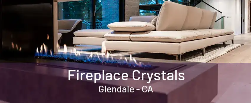 Fireplace Crystals Glendale - CA