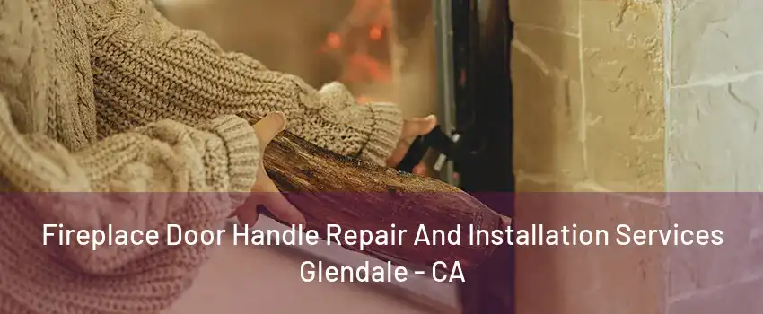 Fireplace Door Handle Repair And Installation Services Glendale - CA