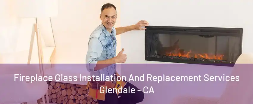 Fireplace Glass Installation And Replacement Services Glendale - CA