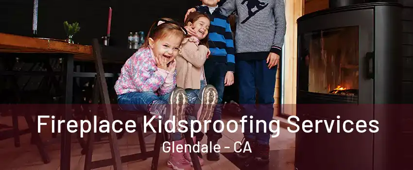 Fireplace Kidsproofing Services Glendale - CA