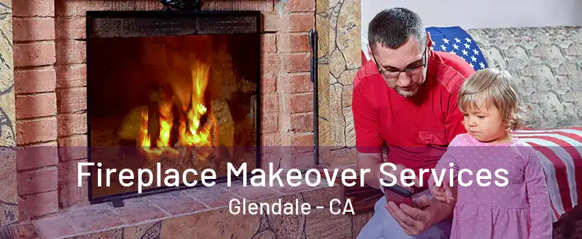 Fireplace Makeover Services Glendale - CA