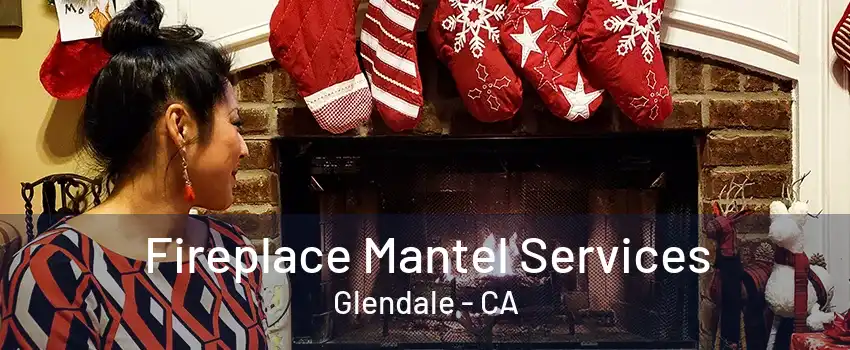 Fireplace Mantel Services Glendale - CA