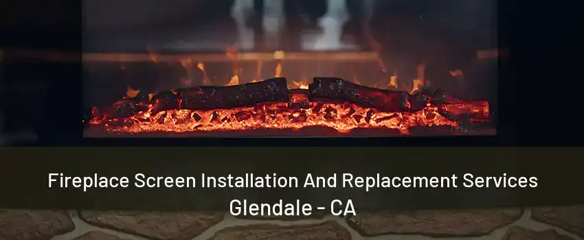 Fireplace Screen Installation And Replacement Services Glendale - CA