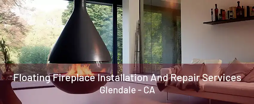 Floating Fireplace Installation And Repair Services Glendale - CA