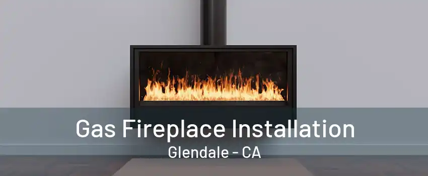 Gas Fireplace Installation Glendale - CA