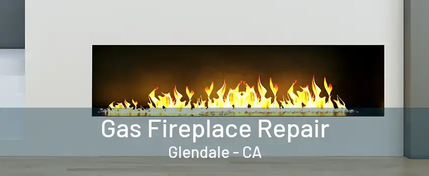 Gas Fireplace Repair Glendale - CA