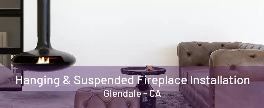 Hanging & Suspended Fireplace Installation Glendale - CA