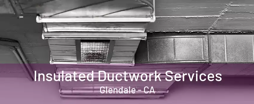 Insulated Ductwork Services Glendale - CA