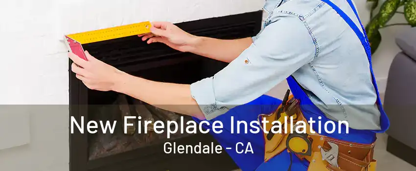 New Fireplace Installation Glendale - CA