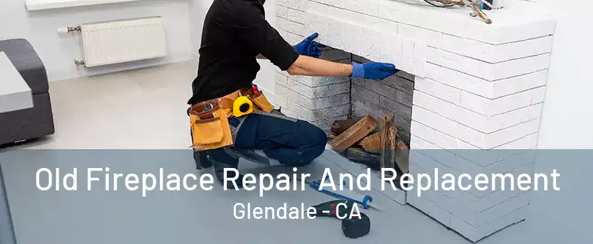 Old Fireplace Repair And Replacement Glendale - CA