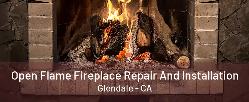 Open Flame Fireplace Repair And Installation Glendale - CA