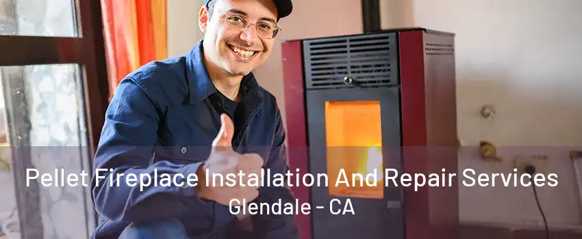 Pellet Fireplace Installation And Repair Services Glendale - CA