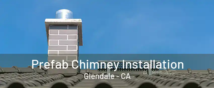 Prefab Chimney Installation Glendale - CA