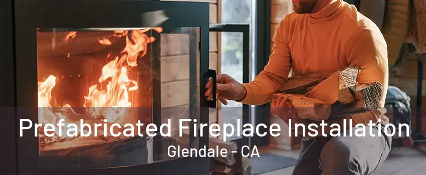 Prefabricated Fireplace Installation Glendale - CA