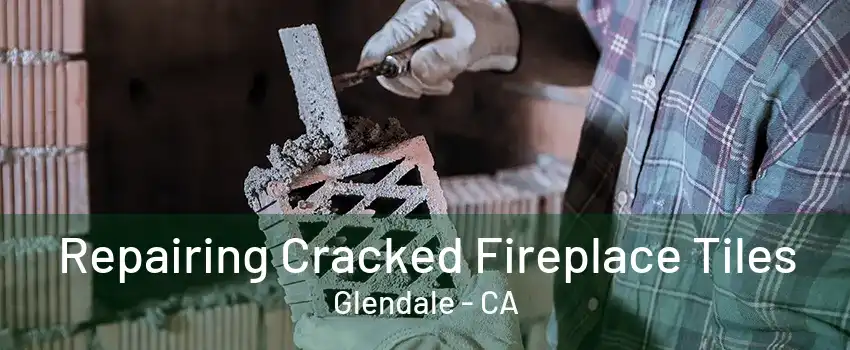 Repairing Cracked Fireplace Tiles Glendale - CA