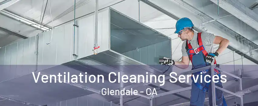 Ventilation Cleaning Services Glendale - CA