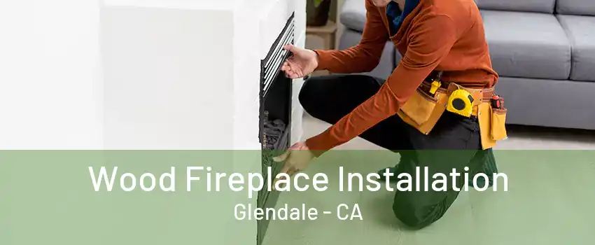 Wood Fireplace Installation Glendale - CA